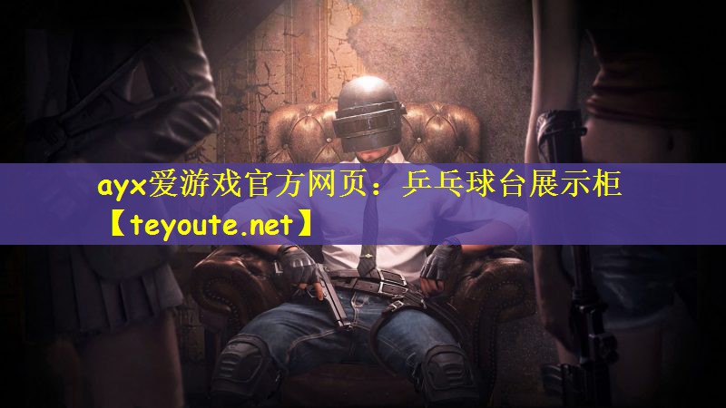 ayx爱游戏官方网页：乒乓球台展示柜