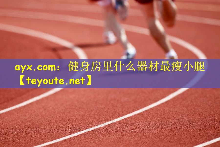 ayx.com：健身房里什么器材最瘦小腿