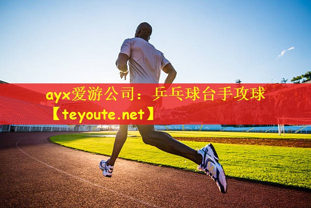 ayx爱游公司：乒乓球台手攻球