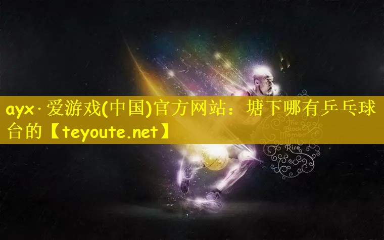 ayx·爱游戏(中国)官方网站：塘下哪有乒乓球台的