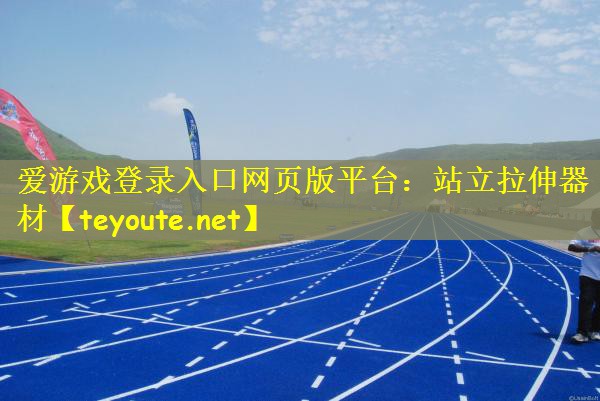 爱游戏登录入口网页版平台：站立拉伸器材