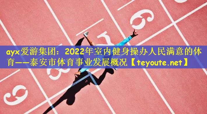 ayx爱游集团：2022年室内健身操办人民满意的体育——泰安市体育事业发展概况