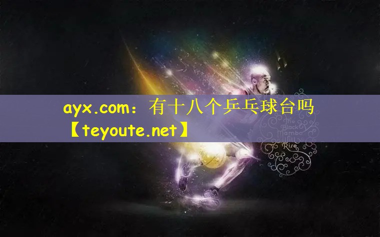 ayx.com：有十八个乒乓球台吗