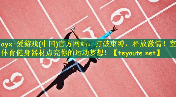 ayx·爱游戏(中国)官方网站：打破束缚，释放激情！室外体育健身器材点亮你的运动梦想！